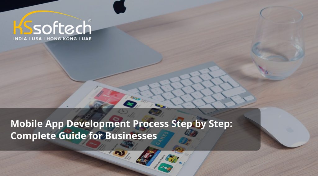 Mobile App Development Process Step by Step: Complete Guide for Businesses