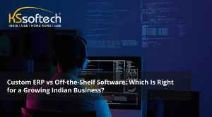 Custom ERP vs Off-the-Shelf Software: Which Is Right for a Growing Indian Business?